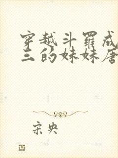 穿越斗罗成为唐三的妹妹唐月是哪部小说