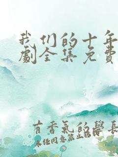 我们的十年电视剧全集免费观看高清