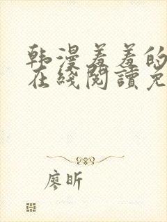 韩漫羞羞的漫画在线阅读免费漫画入口