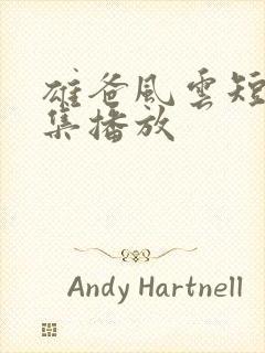 雄爸风云短剧全集播放