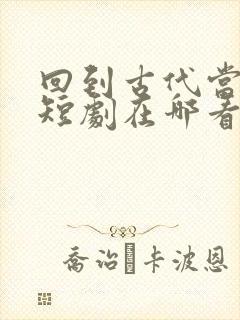 回到古代当太子短剧在哪看