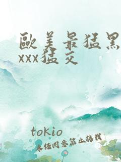 欧美最猛黑人xxxx猛交