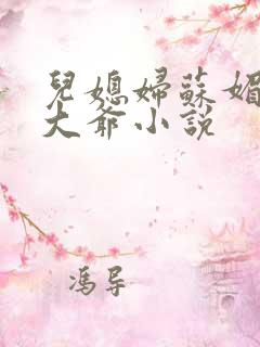 儿媳妇苏媚与赵大爷小说