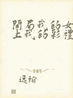 开局我的女帝盯上我的彩礼