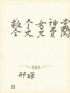 救个女神当老婆全文免费阅读