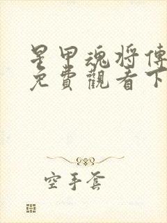 星甲魂将传漫画免费观看下拉式六漫画