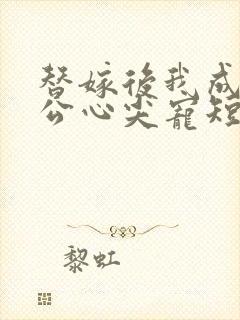 替嫁后我成了老公心尖宠短剧