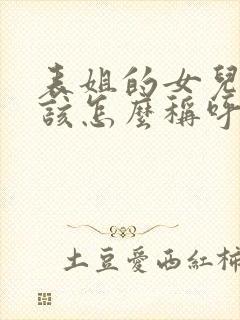 表姐的女儿我应该怎么称呼