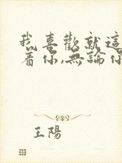 我喜欢就这样跟着你,无论你带我去哪里