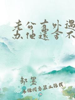 老公有外遇怎么办他还舍不得第三者