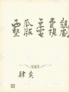 西瓜免费观看完整版电视剧