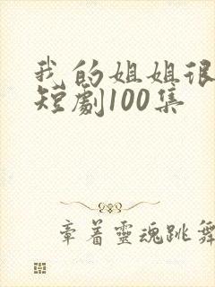 我的姐姐很逆天短剧100集