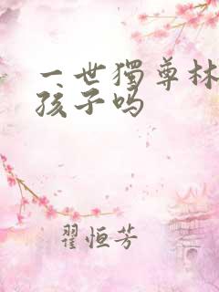 一世独尊林云有孩子吗