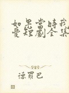 如果当时我说了爱短剧全集