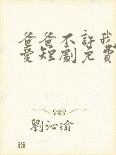 爸爸不许我谈恋爱短剧免费观看