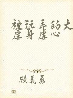 被玩弄的大小姐虐身虐心