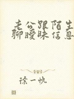 老公跟陌生女人聊暧昧信息怎么办