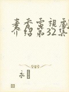 麦香电视剧剧情介绍第32集