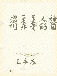 温柔美人被老公们疼爱的日常小说免