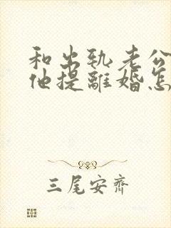 和出轨老公吵架他提离婚怎样挽救