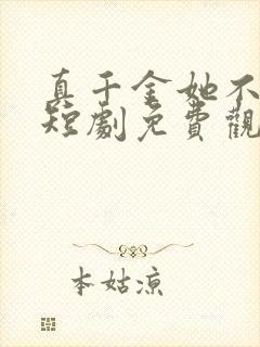 真千金她不好惹短剧免费观看