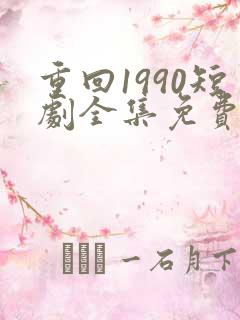 重回1990短剧全集免费观看60集