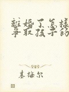 离婚了怎样才能争取孩子的抚养权