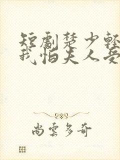 短剧楚少轻点虐我怕夫人受不住