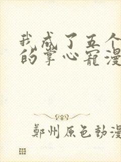 我成了五个大佬的掌心宠漫画1免费