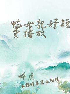 蛇女龙婿短剧免费播放