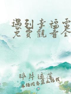 遇到幸福电视剧免费观看全集高清