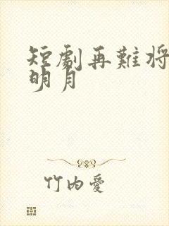 短剧再难将心向明月