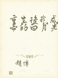 重生后我成了皇帝的白月光小说免费阅读