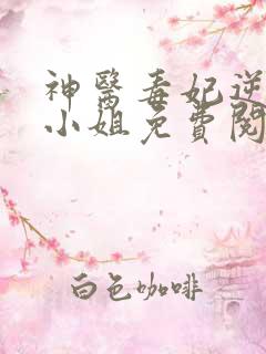 神医毒妃逆天二小姐免费阅读