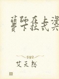 萌师在上漫画免费下拉式六漫画一心