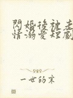 闪婚后被老公深情溺爱短剧全集