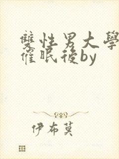 双性男大学生被催眠后by