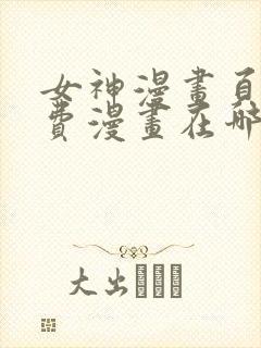 女神漫画页面免费漫画在哪看