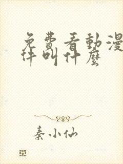 免费看动漫的软件叫什么