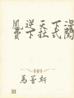 凤逆天下漫画免费下拉式阅读