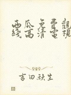 西瓜免费观看在线高清电视剧