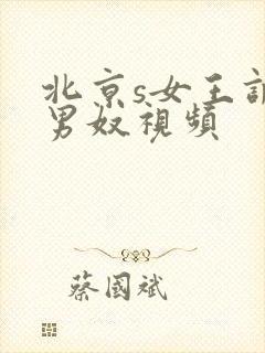 北京s女王调教男奴视频