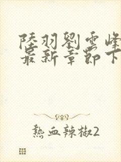 陆羽刘云峰小说最新章节下载