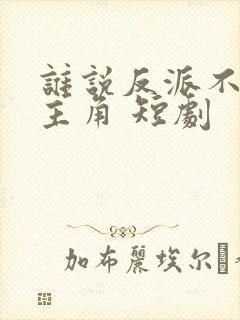 谁说反派不能当主角 短剧