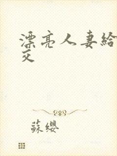 漂亮人妻给我囗交