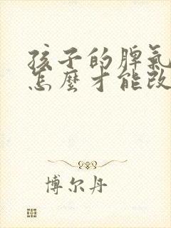 孩子的脾气暴躁怎么才能改变