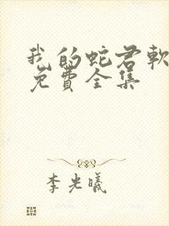 我的蛇君软又妖免费全集