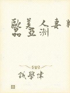 欧美 人妻 精品 亚洲