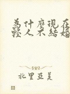 为什么现在的年轻人不结婚