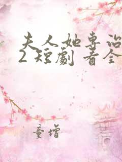 夫人她专治不服2 短剧 看全集